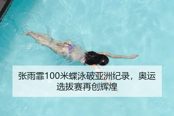 张雨霏100米蝶泳破亚洲纪录，奥运选拔赛再创辉煌
