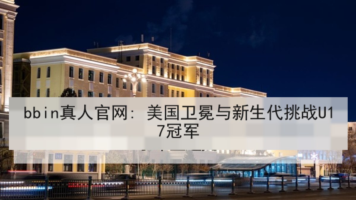 bbin真人官网: 美国卫冕与新生代挑战U17冠军