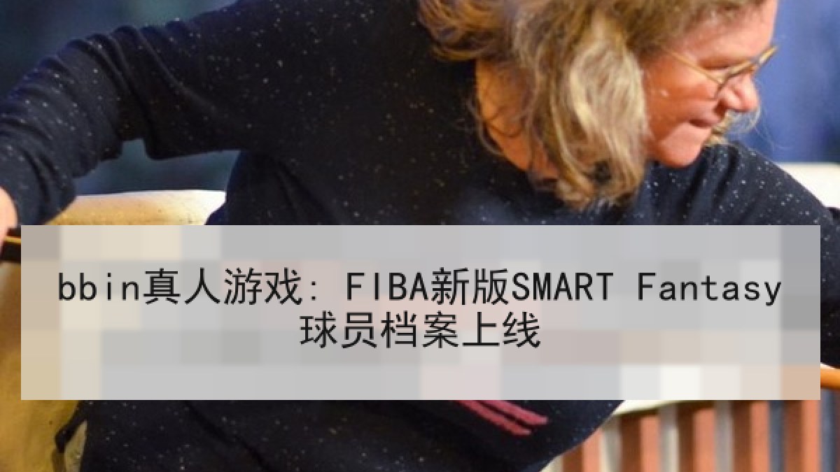 bbin真人游戏: FIBA新版SMART Fantasy球员档案上线