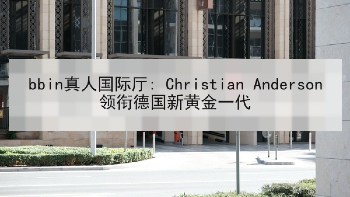 bbin真人国际厅: Christian Anderson领衔德国新黄金一代