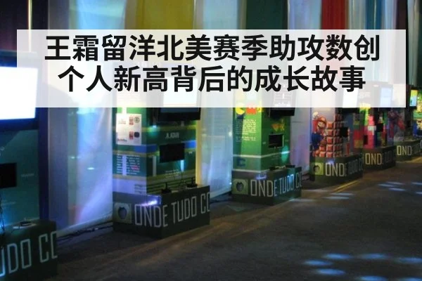 王霜留洋北美赛季助攻数创个人新高背后的成长故事