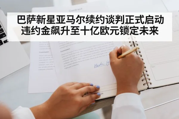 巴萨新星亚马尔续约谈判正式启动 违约金飙升至十亿欧元锁定未来