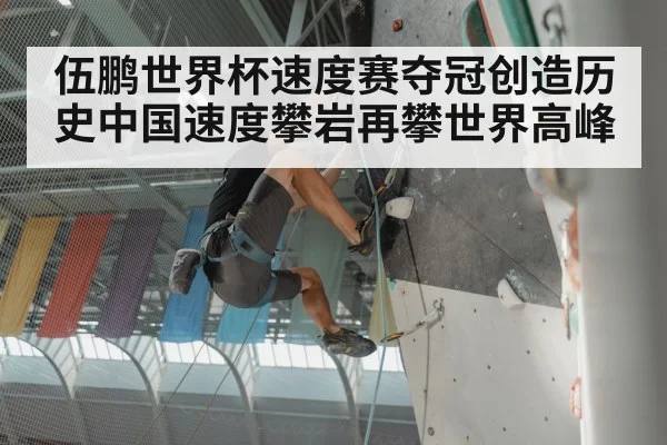 伍鹏世界杯速度赛夺冠创造历史中国速度攀岩再攀世界高峰