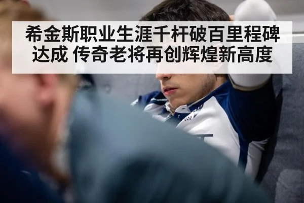 希金斯职业生涯千杆破百里程碑达成 传奇老将再创辉煌新高度
