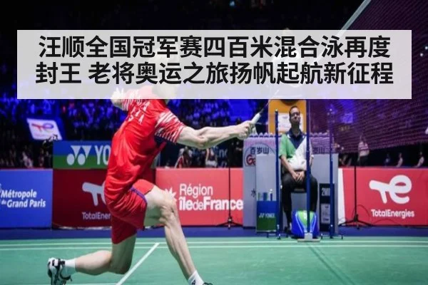汪顺全国冠军赛四百米混合泳再度封王 老将奥运之旅扬帆起航新征程