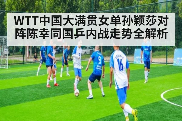 WTT中国大满贯女单孙颖莎对阵陈幸同国乒内战走势全解析